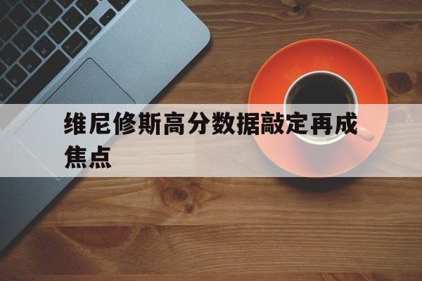 关于维尼修斯高分数据敲定再成焦点的信息|PG电子体育
